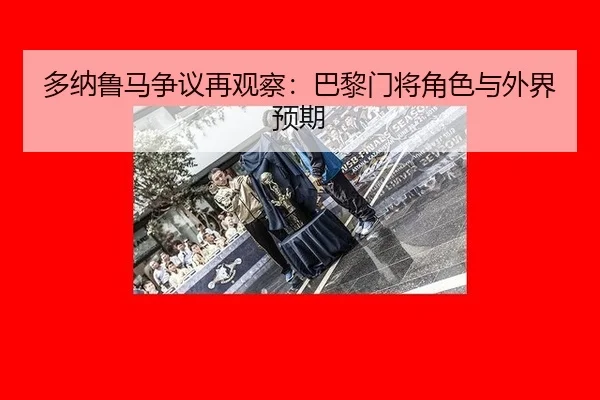 多纳鲁马争议再观察：巴黎门将角色与外界预期