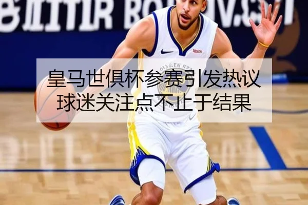 皇马世俱杯参赛引发热议 球迷关注点不止于结果